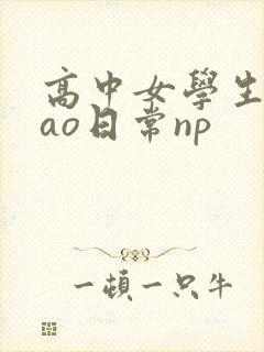 高中女学生挨cao日常np