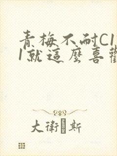 青梅不耐C1V1就这么喜欢学长