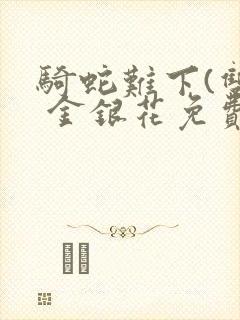 骑蛇难下(双) 金银花免费阅读