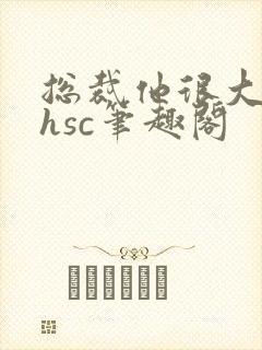 总裁他很大年上hsc笔趣阁