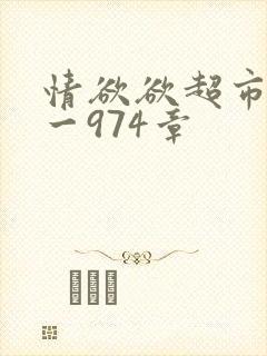 情欲欲超市之1一974章