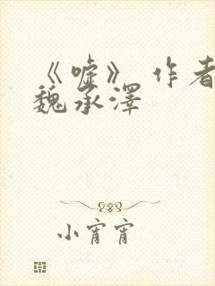 《嘘》 作者:魏承泽