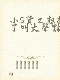 小S货又想挨C了叫大声点小封面