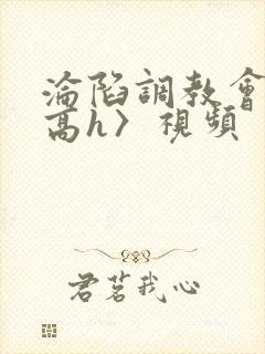 沦陷调教会所〈高h〉视频封面
