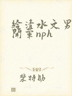 给清水文男主们开荤nph封面