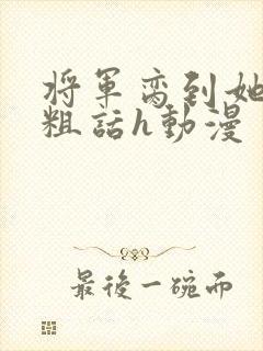 将军脔到她哭h粗话h动漫
