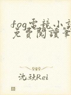 fog电竞小说免费阅读笔趣阁未删减版
