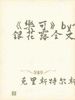 《乐可》by金银花露全文免费阅读