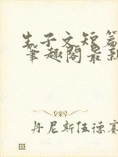 生子文短篇合集 笔趣阁最新章节阅读