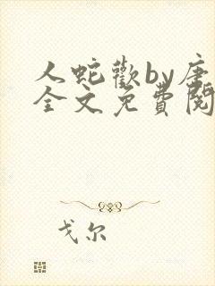 人蛇欢by唐棠全文免费阅读