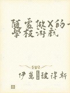 随处做X的世界学校游戏