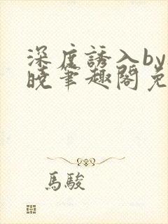 深度诱入by欲晓笔趣阁免费阅读小说