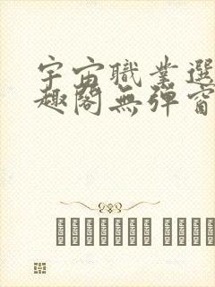 宇宙职业选手笔趣阁无弹窗无删减