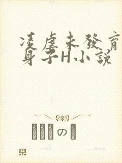 凌虐未发育的小身子H小说
