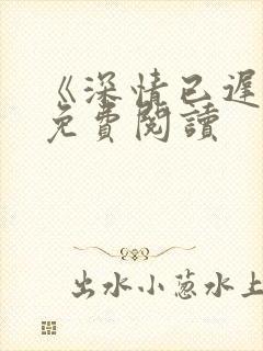《深情已迟暮》免费阅读