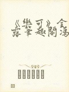《乐可》金银花露笔趣阁冯家父子