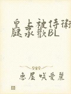 皇上被侍卫抵开腿承欢BL