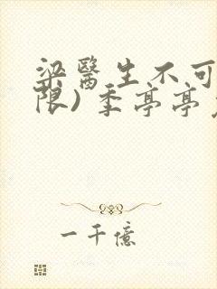 梁医生不可以(限) 季亭亭免费阅读