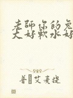 老师你的兔子好大好软水好多