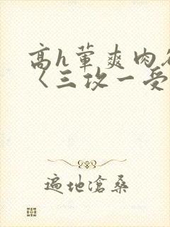 高h荤爽肉欲文〈三攻一受封面