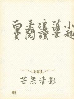 白素浪荡小说免费阅读笔趣阁