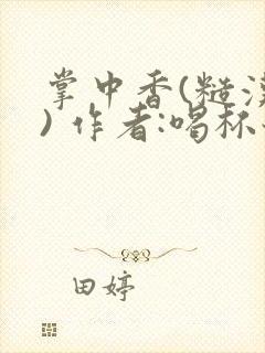 掌中香(糙汉 ) 作者:喝杯奶茶