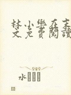 林小乐在末世全文免费阅读