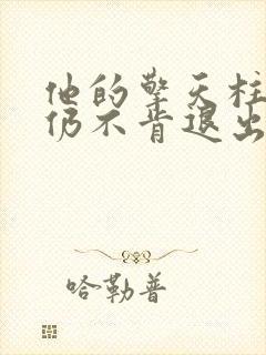 他的擎天柱巨龙仍不肯退出小说