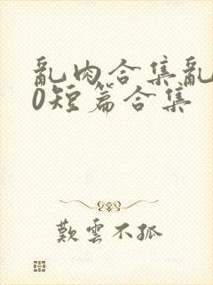 乱肉合集乱500短篇合集封面