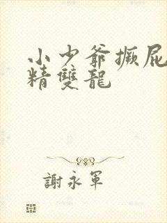 小少爷撅屁股授精双龙