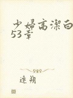 少妇高洁白义第53章
