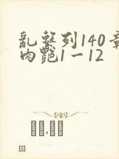 乱系列140章肉艳1一12