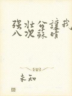 强壮公让我高潮八次苏晴