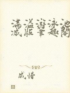 满溢游泳池无删减版笔趣阁小说
