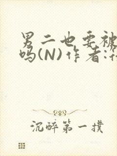 男二也要被爆炒吗(N)作者:筏喻