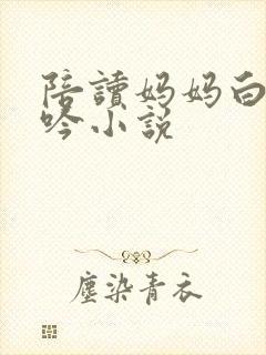 陪读妈妈白嫩呻吟小说