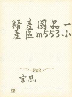 精产国品一二三产区m553小说
