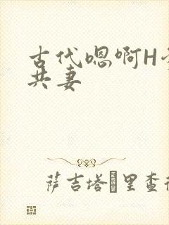 古代嗯啊H爹爹共妻