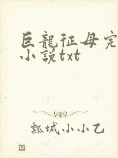 巨龙征母完结版小说txt