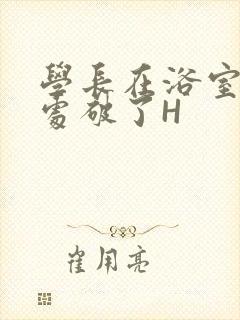学长在浴室把我处破了H