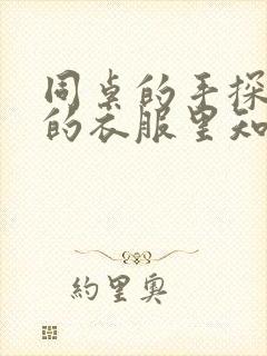 同桌的手探到我的衣服里知乎免费