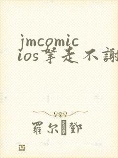 jmcomicios拿走不谢