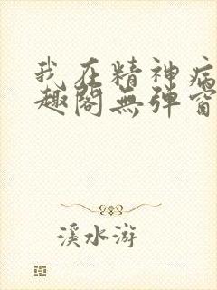 我在精神病院笔趣阁无弹窗