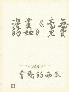 漫画《毫无保留的她》免费阅读