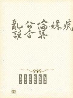 乱公伦媳疯狂小说合集封面