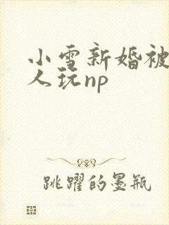 小雪新婚被全村人玩np