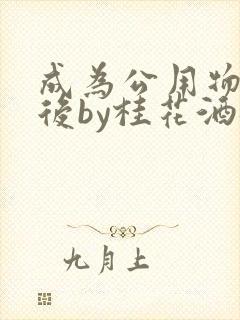 成为公用物品之后by桂花酒批发