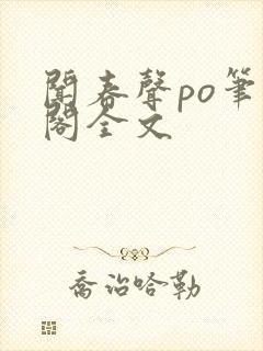 闻春声po笔趣阁全文