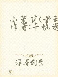 小茉莉(骨科)作者:千帆过尽