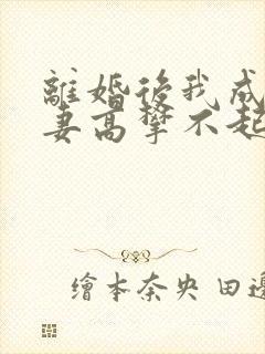 离婚后我成了前妻高攀不起的神